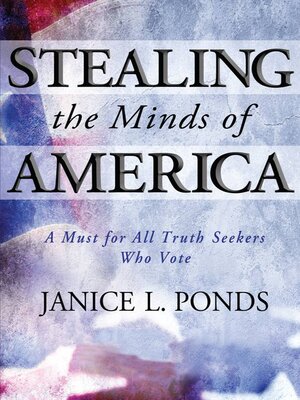 cover image of Stealing the Minds of America: a Must for All Truth Seekers Who Vote